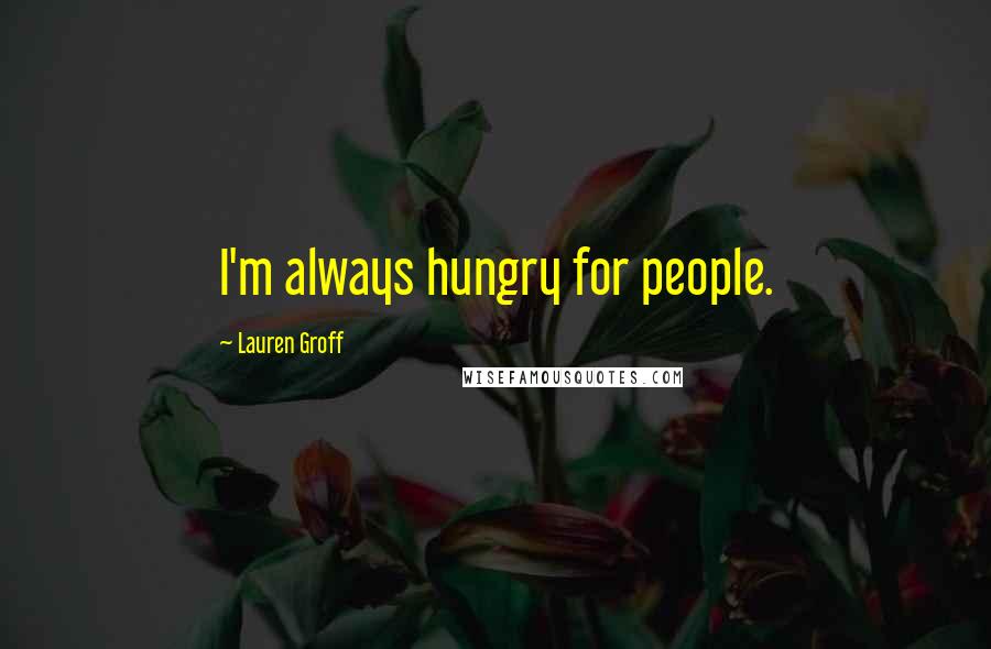 Lauren Groff Quotes: I'm always hungry for people.
