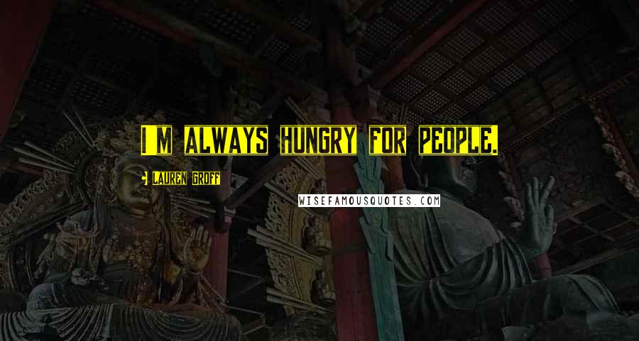 Lauren Groff Quotes: I'm always hungry for people.