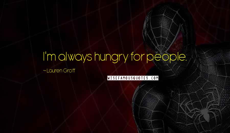 Lauren Groff Quotes: I'm always hungry for people.