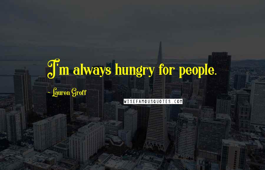 Lauren Groff Quotes: I'm always hungry for people.