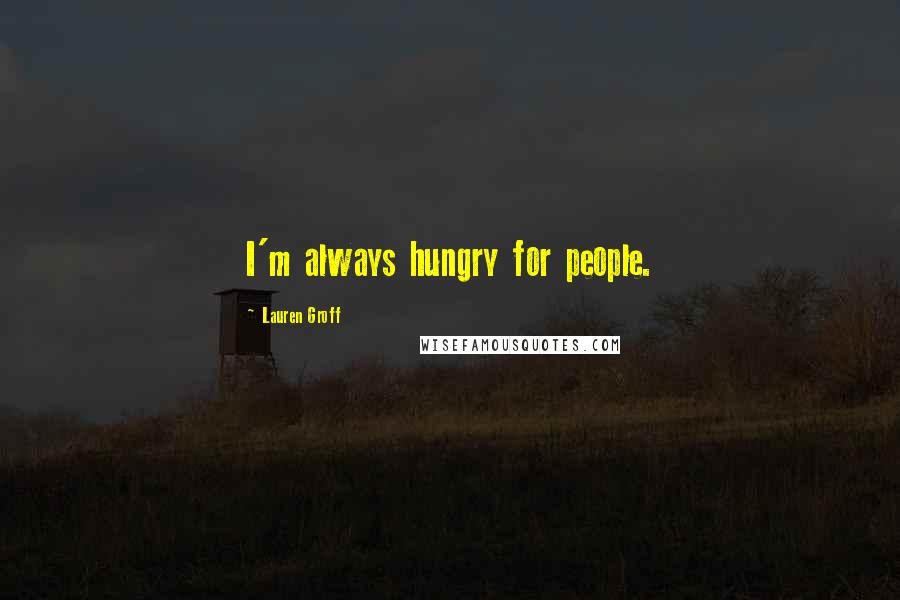 Lauren Groff Quotes: I'm always hungry for people.
