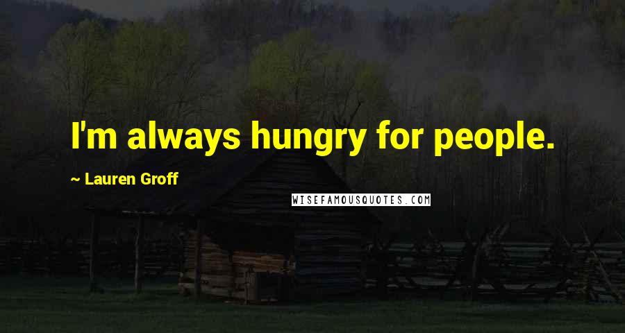 Lauren Groff Quotes: I'm always hungry for people.