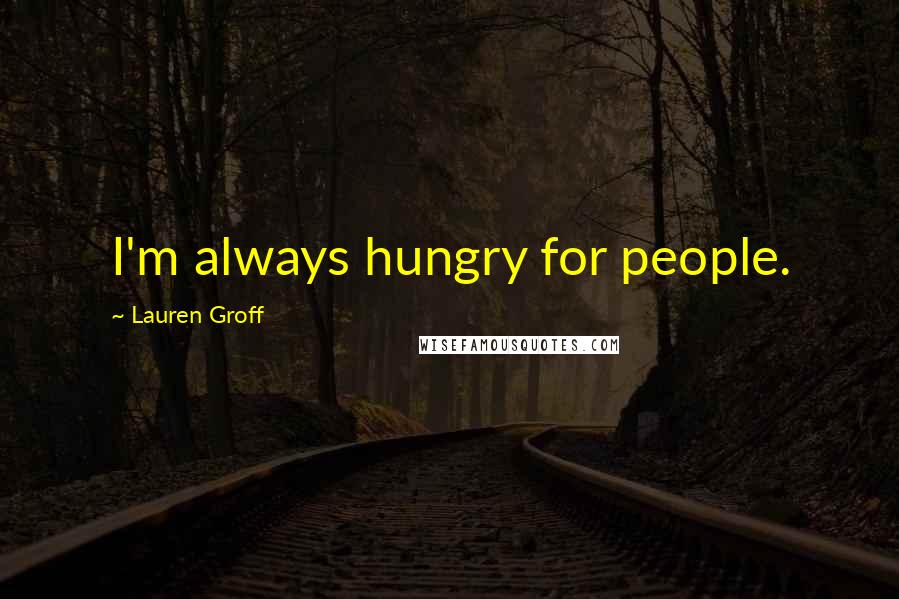Lauren Groff Quotes: I'm always hungry for people.