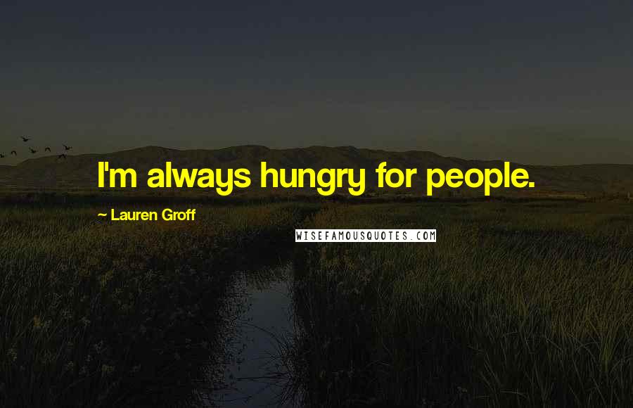 Lauren Groff Quotes: I'm always hungry for people.