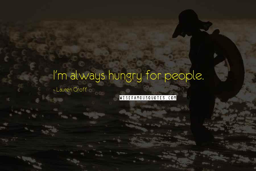 Lauren Groff Quotes: I'm always hungry for people.