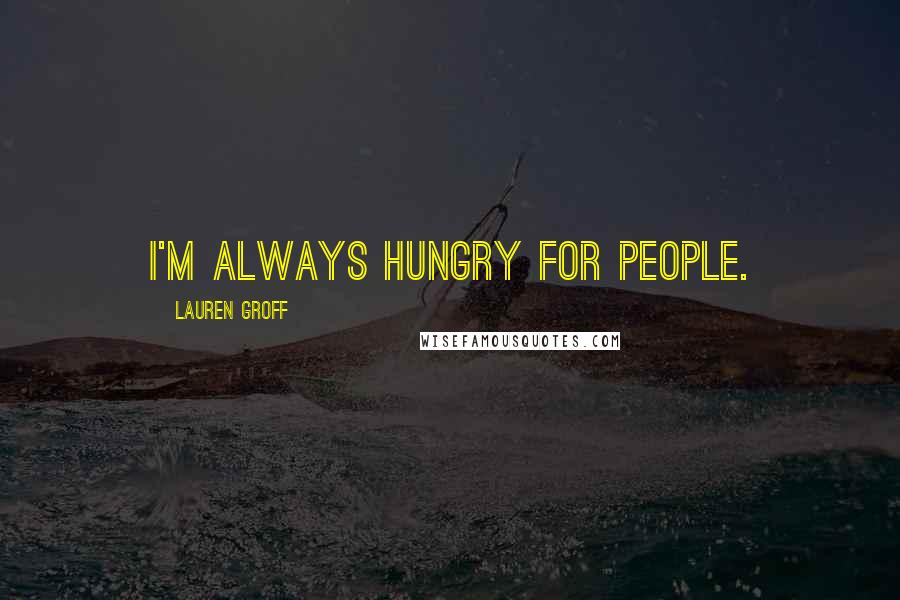 Lauren Groff Quotes: I'm always hungry for people.