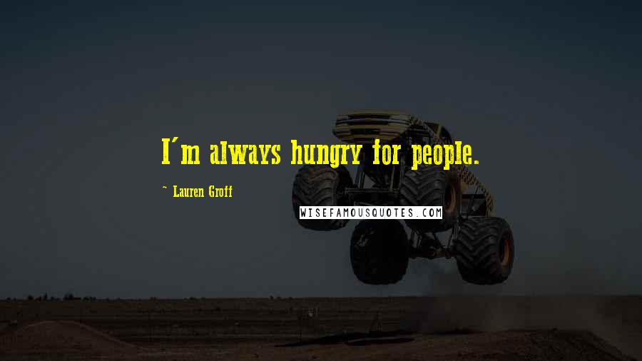 Lauren Groff Quotes: I'm always hungry for people.