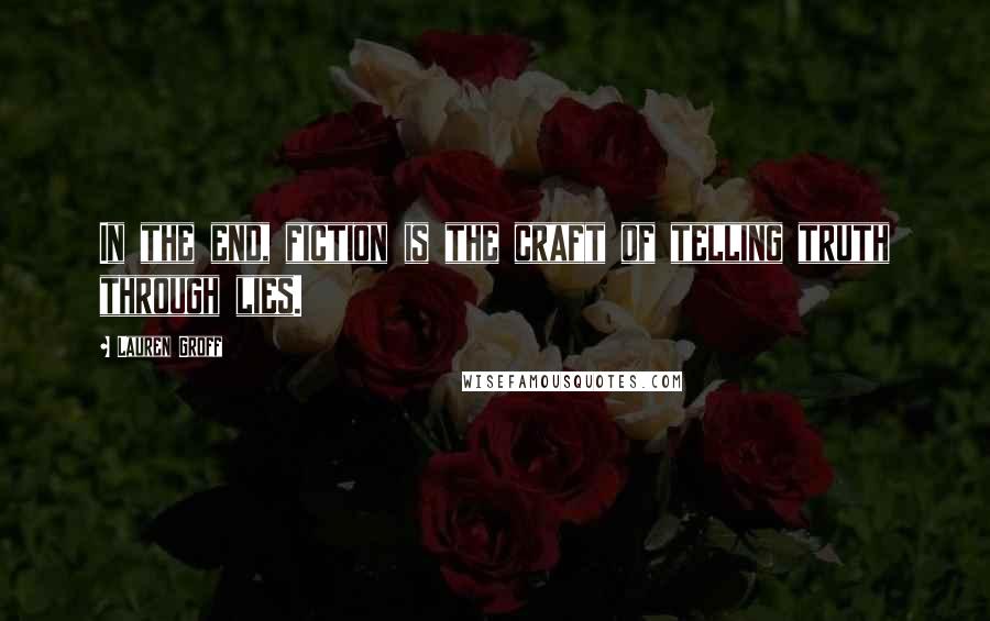 Lauren Groff Quotes: In the end, fiction is the craft of telling truth through lies.