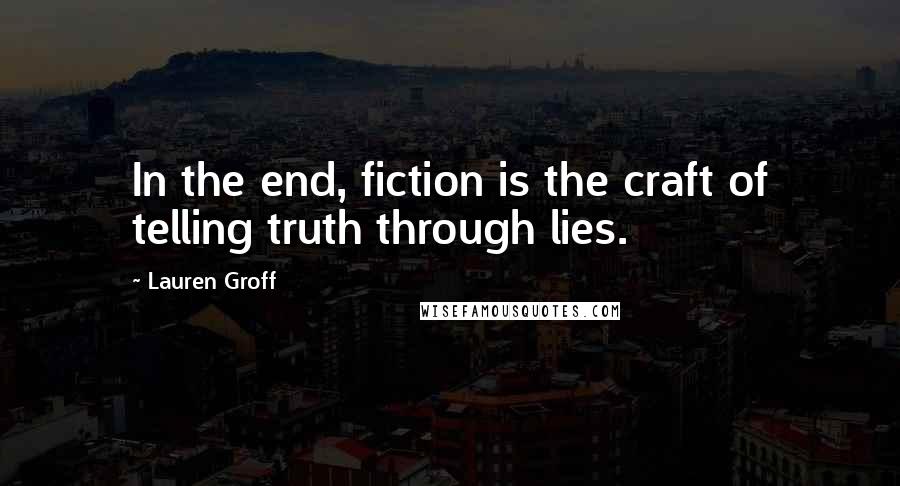 Lauren Groff Quotes: In the end, fiction is the craft of telling truth through lies.
