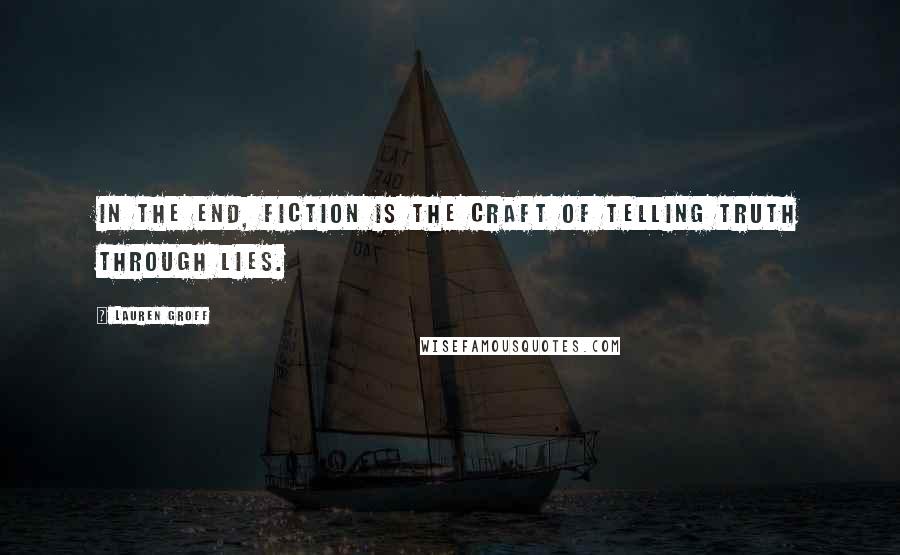 Lauren Groff Quotes: In the end, fiction is the craft of telling truth through lies.