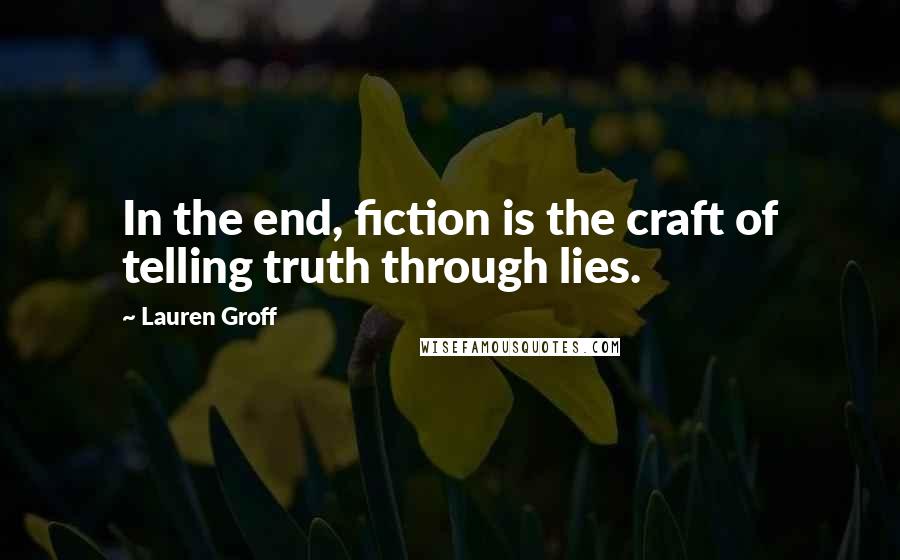 Lauren Groff Quotes: In the end, fiction is the craft of telling truth through lies.