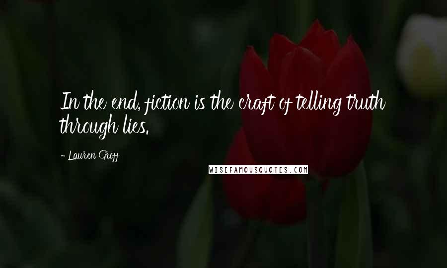 Lauren Groff Quotes: In the end, fiction is the craft of telling truth through lies.