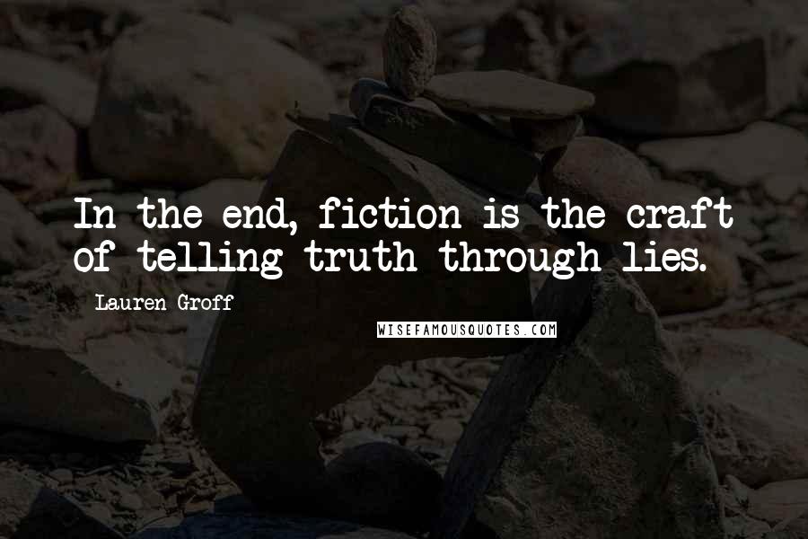 Lauren Groff Quotes: In the end, fiction is the craft of telling truth through lies.