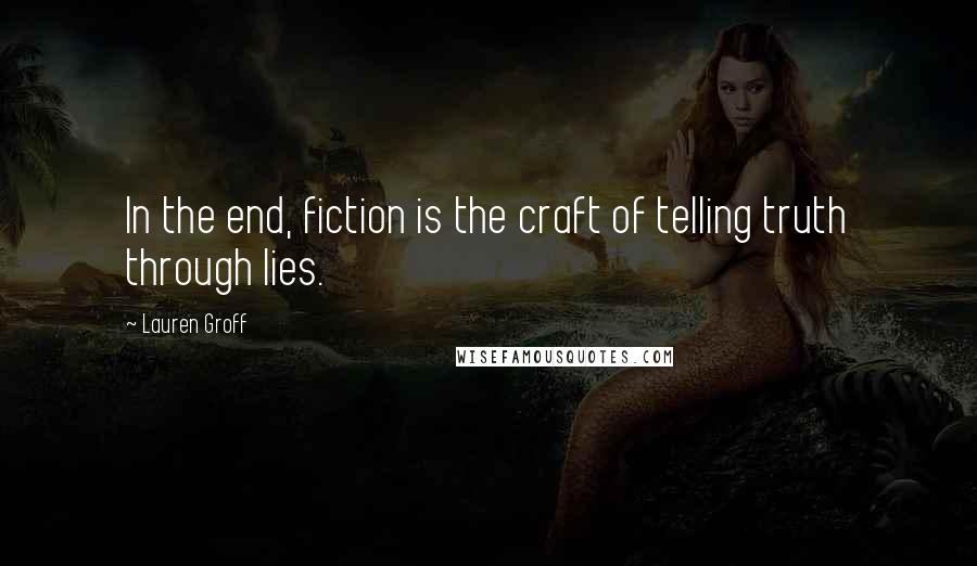 Lauren Groff Quotes: In the end, fiction is the craft of telling truth through lies.