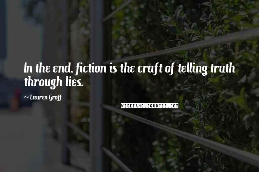 Lauren Groff Quotes: In the end, fiction is the craft of telling truth through lies.