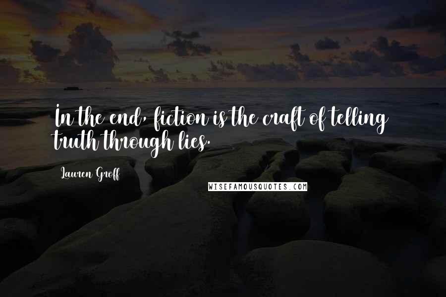 Lauren Groff Quotes: In the end, fiction is the craft of telling truth through lies.
