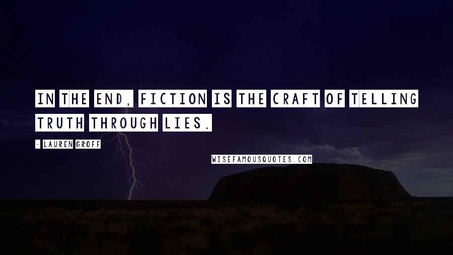 Lauren Groff Quotes: In the end, fiction is the craft of telling truth through lies.