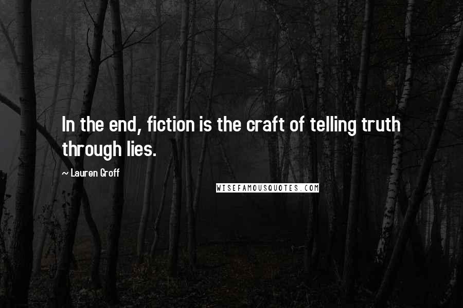 Lauren Groff Quotes: In the end, fiction is the craft of telling truth through lies.