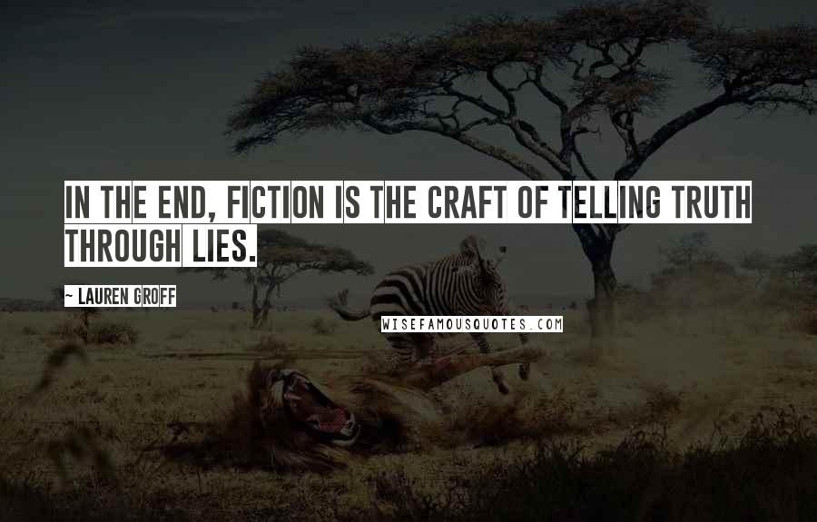 Lauren Groff Quotes: In the end, fiction is the craft of telling truth through lies.