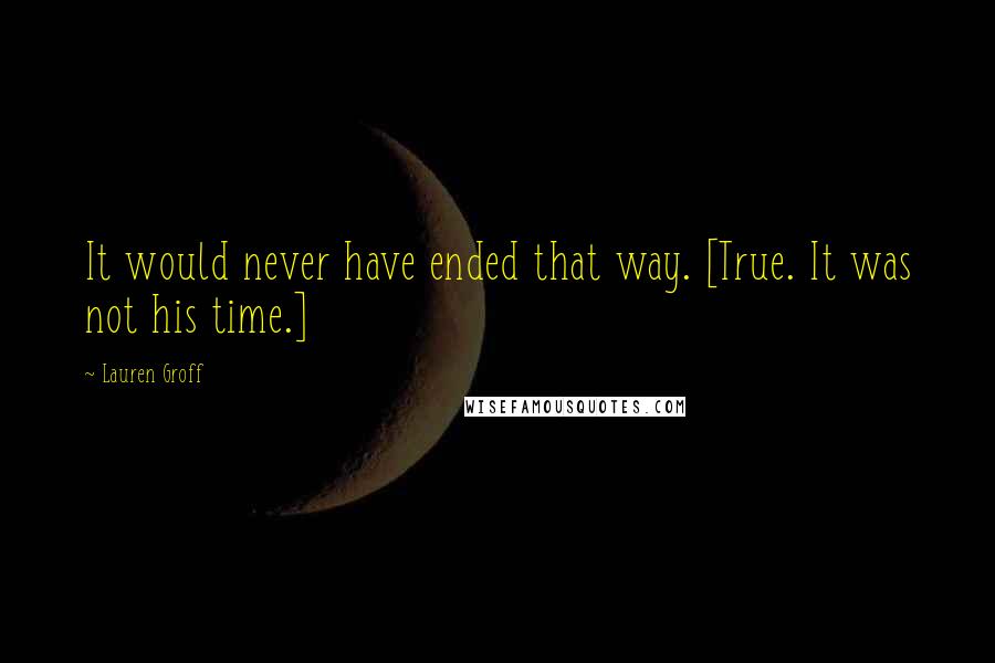 Lauren Groff Quotes: It would never have ended that way. [True. It was not his time.]