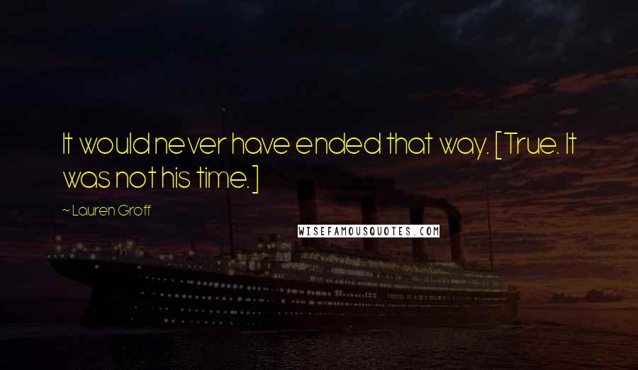 Lauren Groff Quotes: It would never have ended that way. [True. It was not his time.]