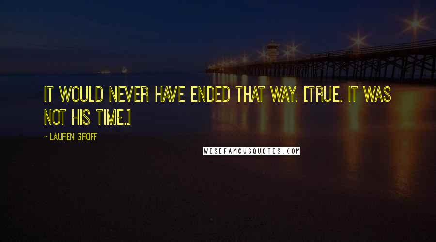 Lauren Groff Quotes: It would never have ended that way. [True. It was not his time.]