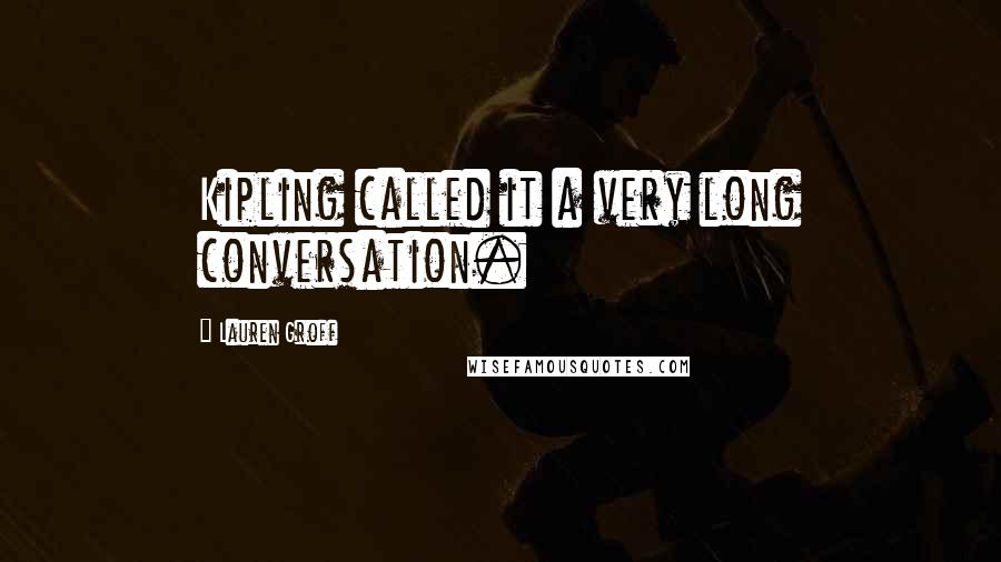 Lauren Groff Quotes: Kipling called it a very long conversation.