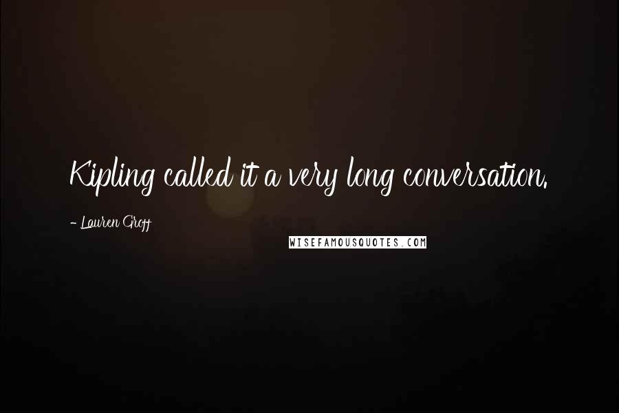 Lauren Groff Quotes: Kipling called it a very long conversation.