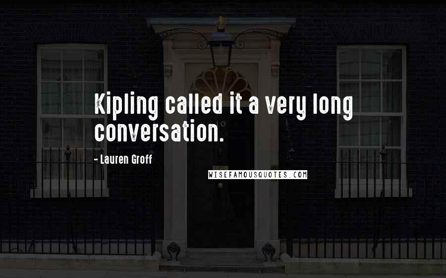 Lauren Groff Quotes: Kipling called it a very long conversation.