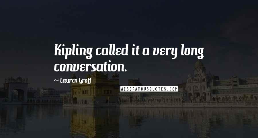 Lauren Groff Quotes: Kipling called it a very long conversation.