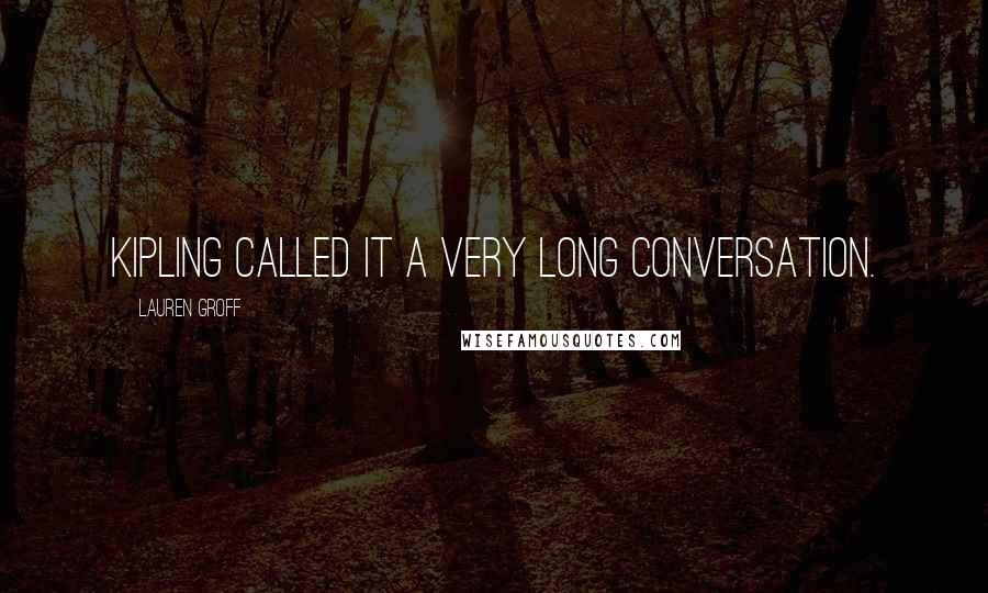 Lauren Groff Quotes: Kipling called it a very long conversation.