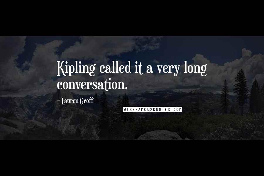 Lauren Groff Quotes: Kipling called it a very long conversation.