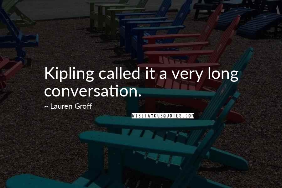 Lauren Groff Quotes: Kipling called it a very long conversation.