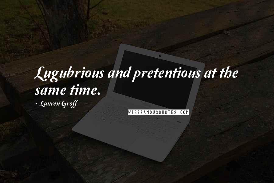 Lauren Groff Quotes: Lugubrious and pretentious at the same time.