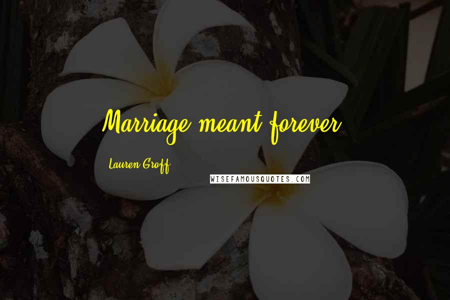Lauren Groff Quotes: Marriage meant forever.