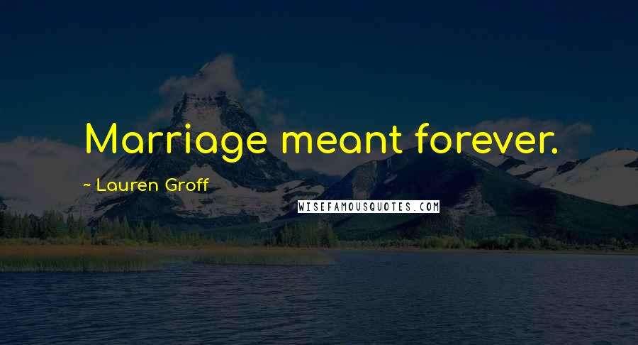 Lauren Groff Quotes: Marriage meant forever.