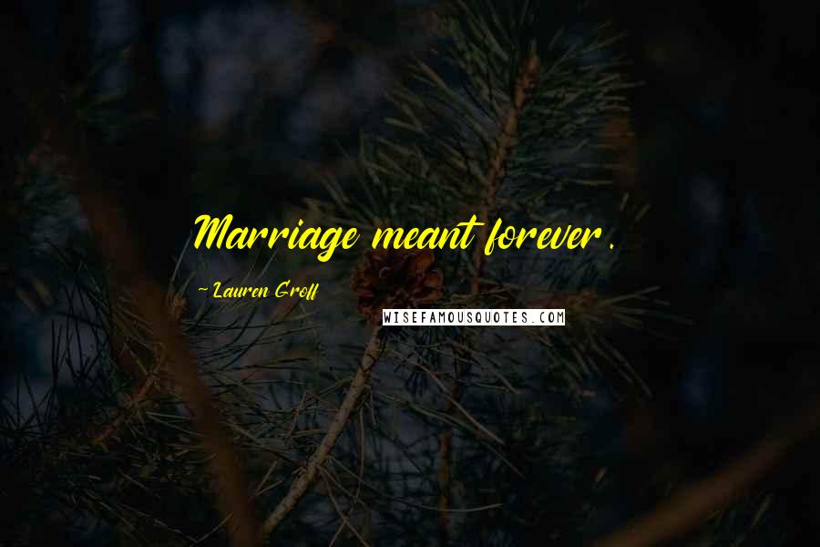 Lauren Groff Quotes: Marriage meant forever.
