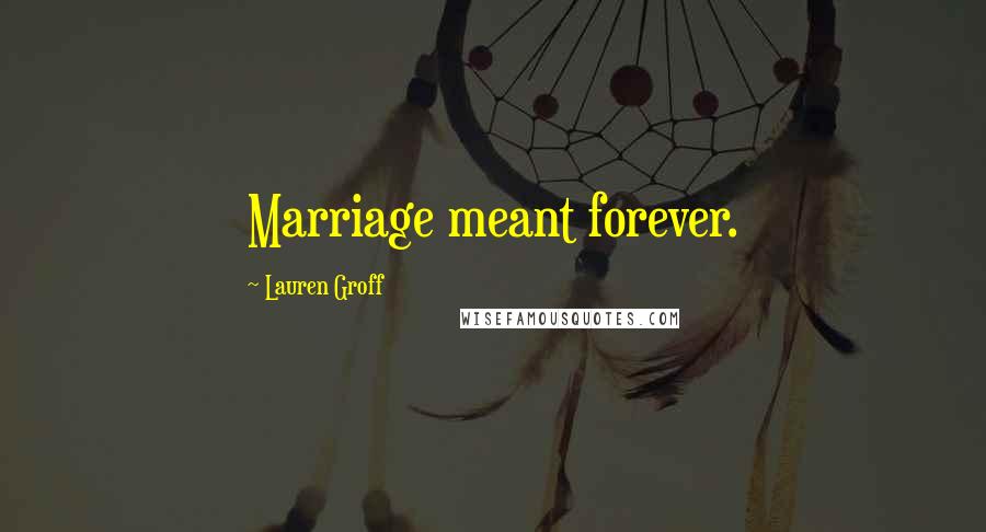 Lauren Groff Quotes: Marriage meant forever.