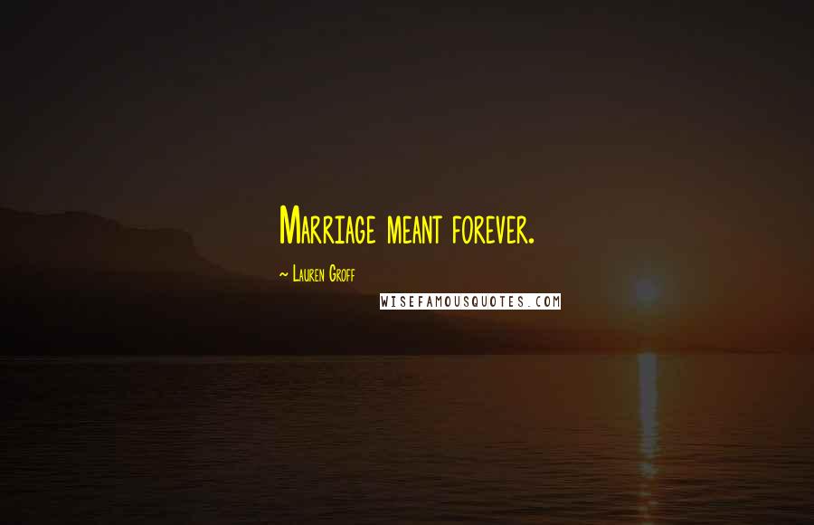 Lauren Groff Quotes: Marriage meant forever.