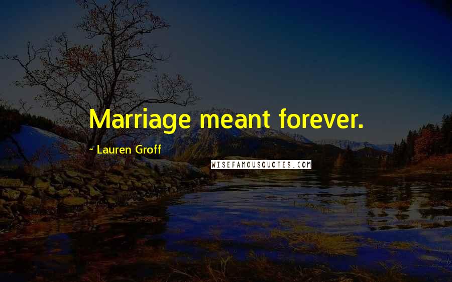 Lauren Groff Quotes: Marriage meant forever.