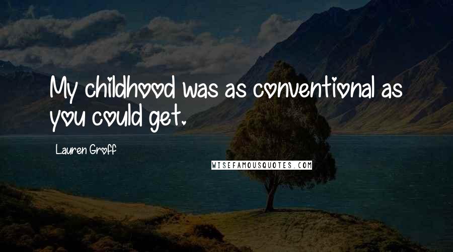 Lauren Groff Quotes: My childhood was as conventional as you could get.