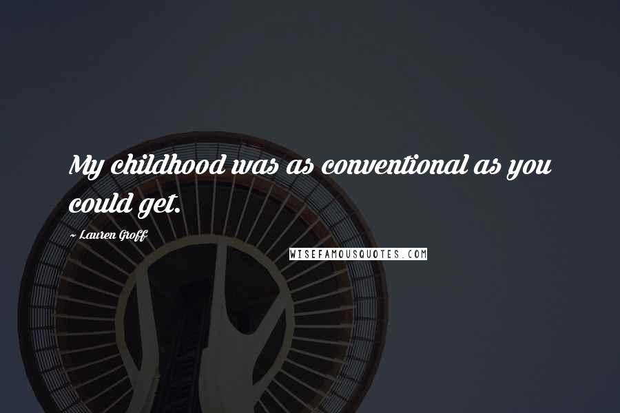 Lauren Groff Quotes: My childhood was as conventional as you could get.