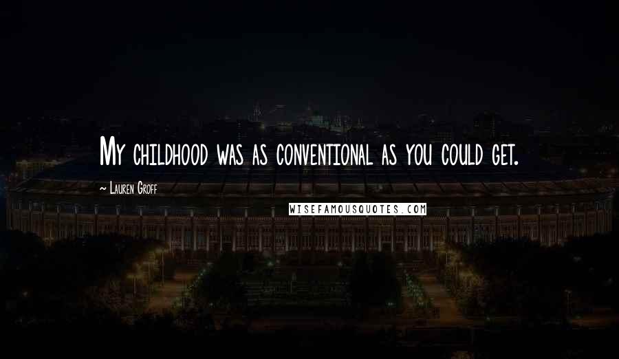 Lauren Groff Quotes: My childhood was as conventional as you could get.