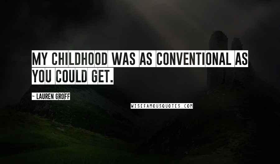 Lauren Groff Quotes: My childhood was as conventional as you could get.