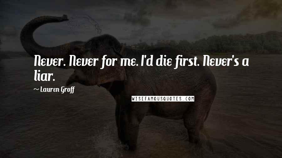 Lauren Groff Quotes: Never. Never for me. I'd die first. Never's a liar.