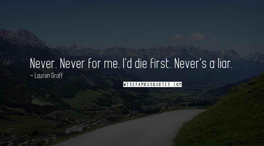 Lauren Groff Quotes: Never. Never for me. I'd die first. Never's a liar.