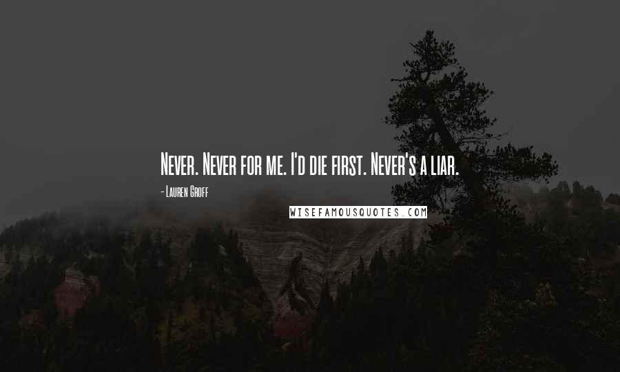 Lauren Groff Quotes: Never. Never for me. I'd die first. Never's a liar.