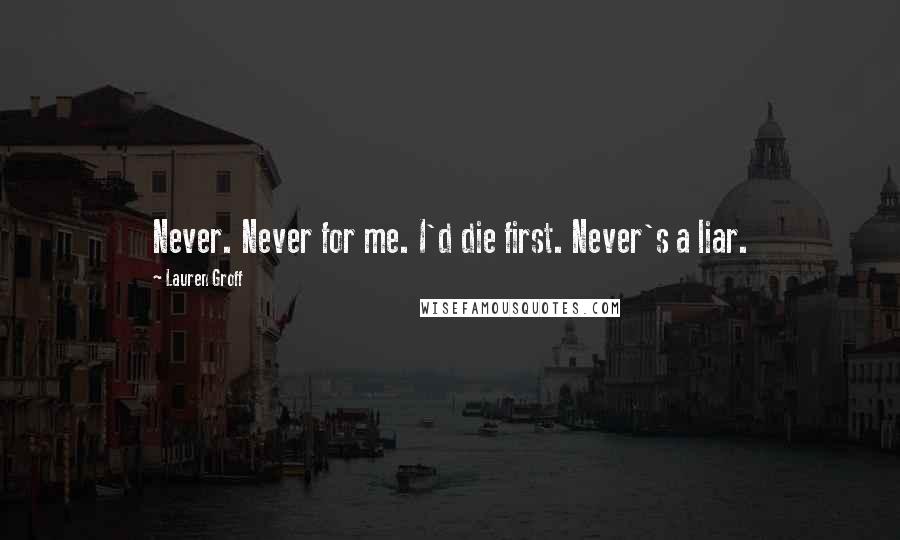 Lauren Groff Quotes: Never. Never for me. I'd die first. Never's a liar.