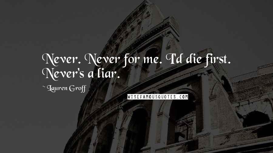 Lauren Groff Quotes: Never. Never for me. I'd die first. Never's a liar.
