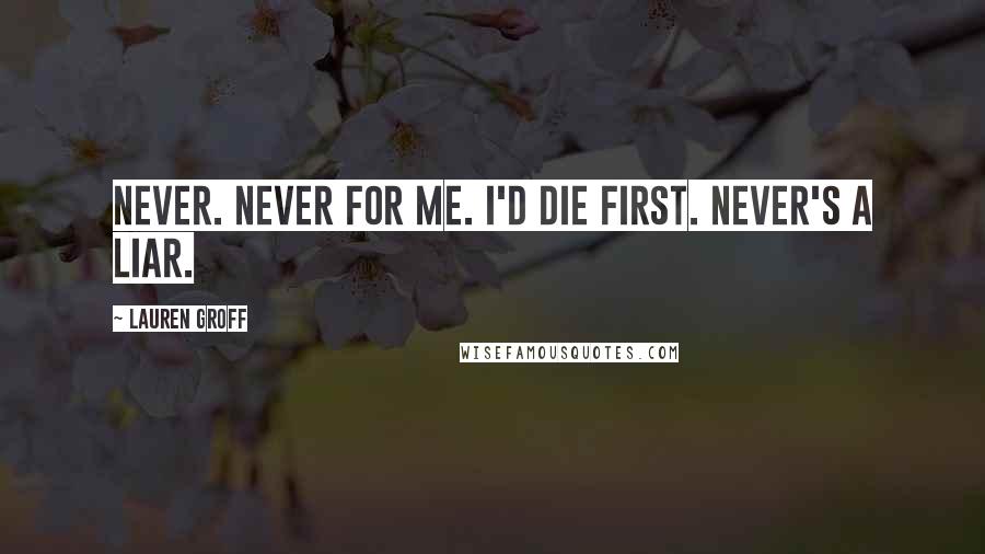 Lauren Groff Quotes: Never. Never for me. I'd die first. Never's a liar.